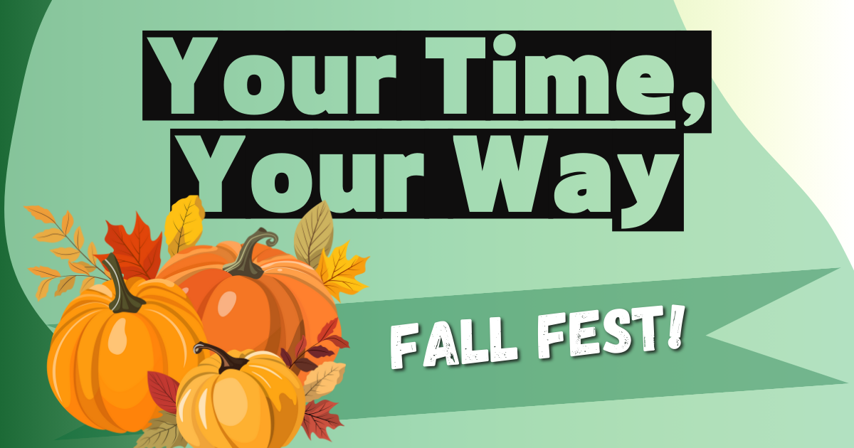The image features an inviting fall-themed design. In the foreground, there are three pumpkins in shades of orange and yellow, accompanied by fall leaves in red, orange, and yellow hues. These elements overlap slightly over a green banner that crosses the image. Above the pumpkins, large black text on a green background reads, "Your Time, Your Way." Below the pumpkins and on the banner, bold white text states, "FALL FEST!"